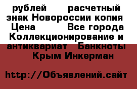 100 рублей 2015 расчетный знак Новороссии копия › Цена ­ 100 - Все города Коллекционирование и антиквариат » Банкноты   . Крым,Инкерман